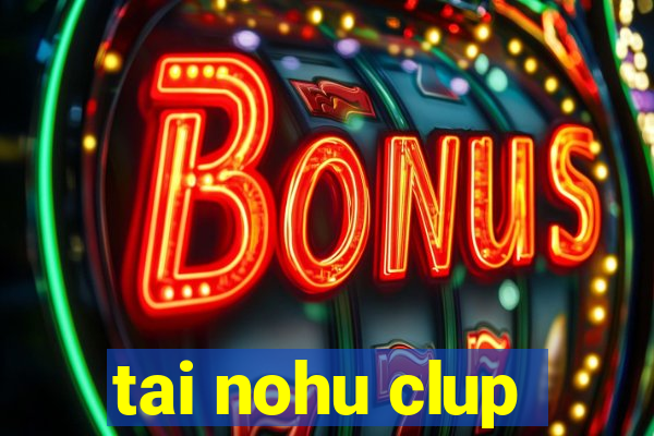 tai nohu clup