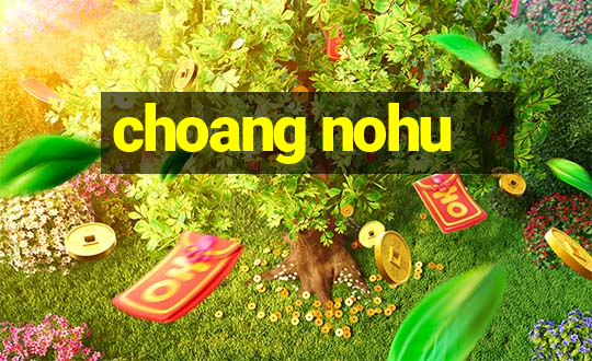 choang nohu