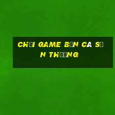 chơi game bắn cá săn thưởng