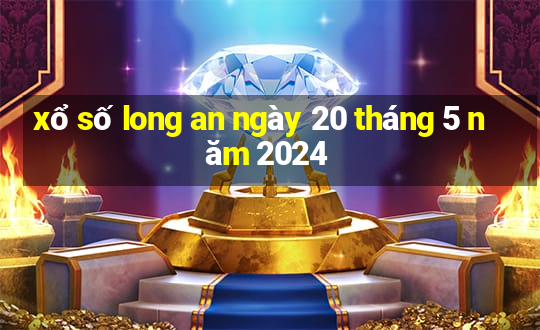 xổ số long an ngày 20 tháng 5 năm 2024