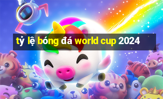 tỷ lệ bóng đá world cup 2024