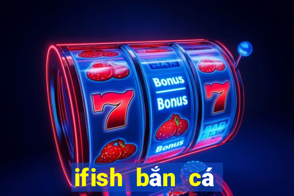 ifish bắn cá đổi thưởng ios