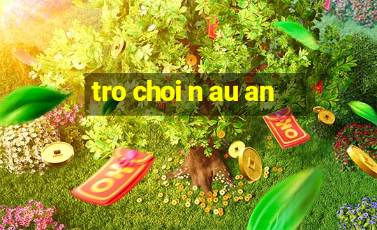 tro choi n au an