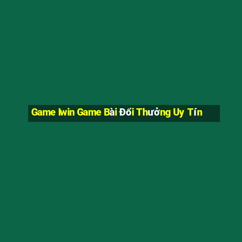 Game Iwin Game Bài Đổi Thưởng Uy Tín