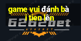 game vui đánh bài tien lên