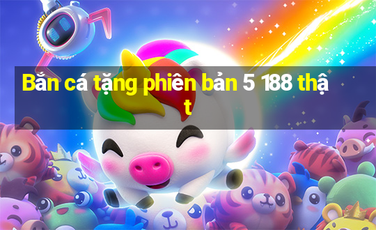 Bắn cá tặng phiên bản 5 188 thật