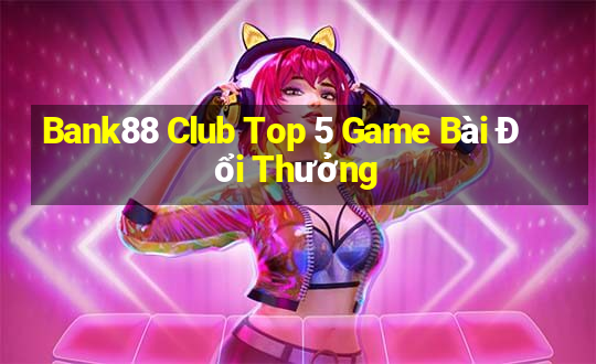 Bank88 Club Top 5 Game Bài Đổi Thưởng