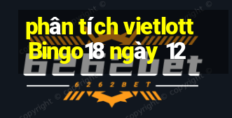 phân tích vietlott Bingo18 ngày 12