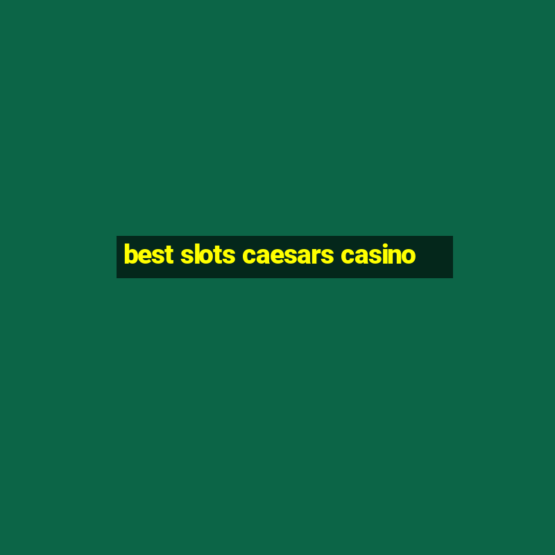 best slots caesars casino