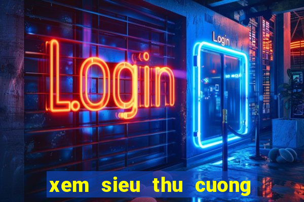 xem sieu thu cuong no hd