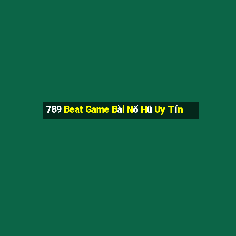 789 Beat Game Bài Nổ Hũ Uy Tín