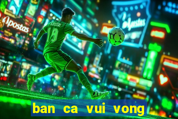 ban ca vui vong quay may man