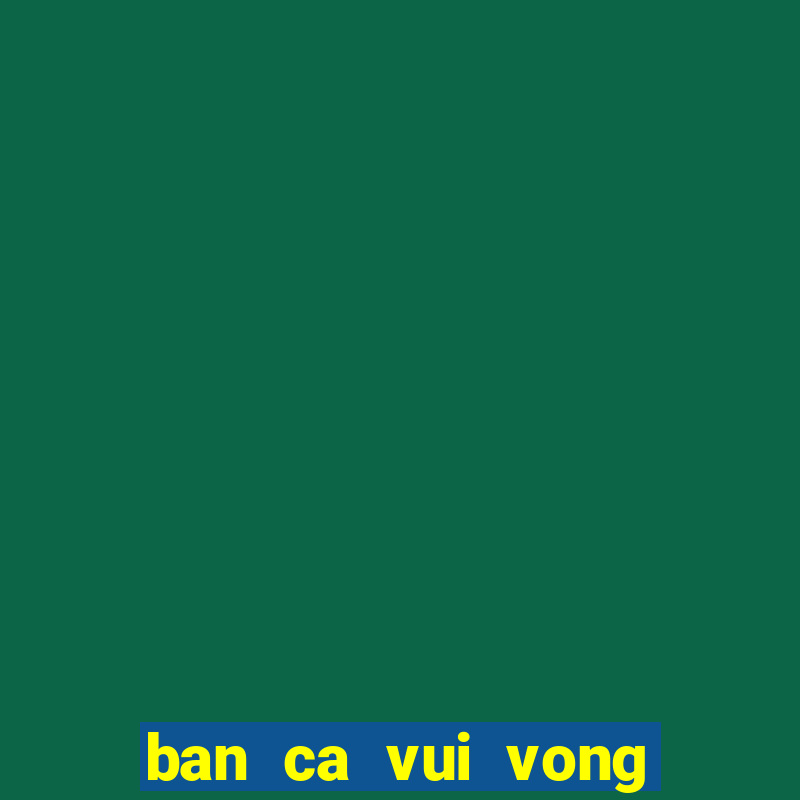 ban ca vui vong quay may man