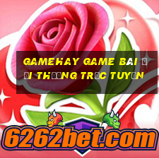 Gamehay Game Bài Đổi Thưởng Trực Tuyến