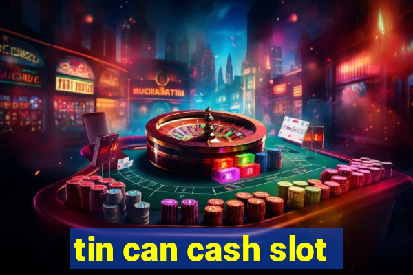 tin can cash slot