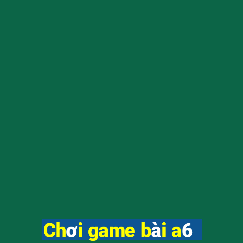 Chơi game bài a6