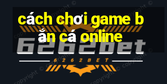 cách chơi game bắn cá online