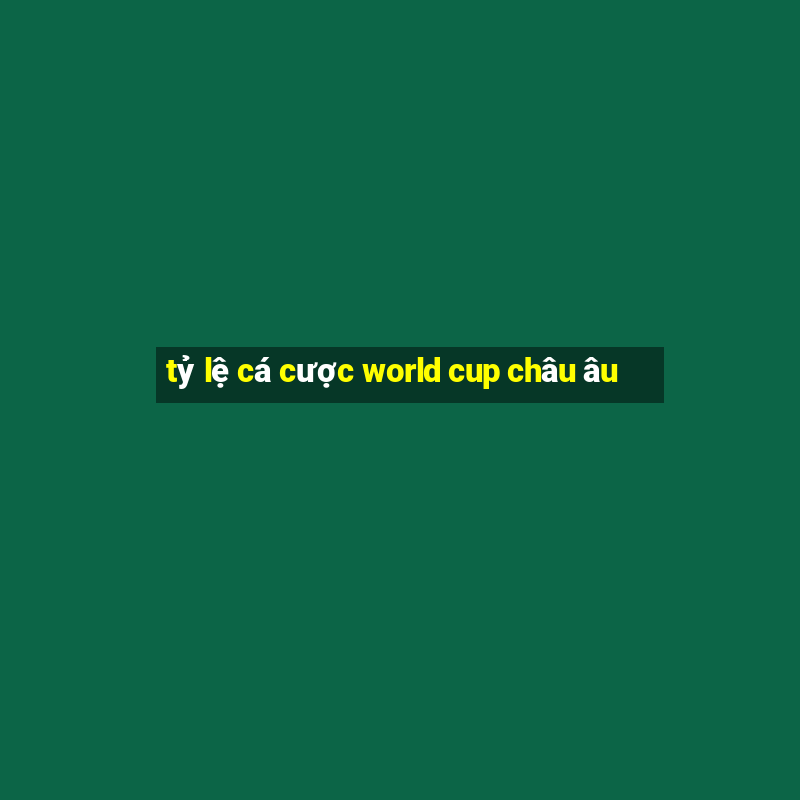 tỷ lệ cá cược world cup châu âu