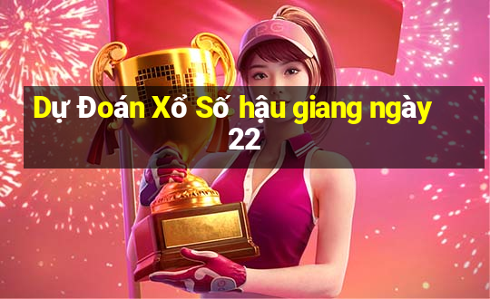 Dự Đoán Xổ Số hậu giang ngày 22