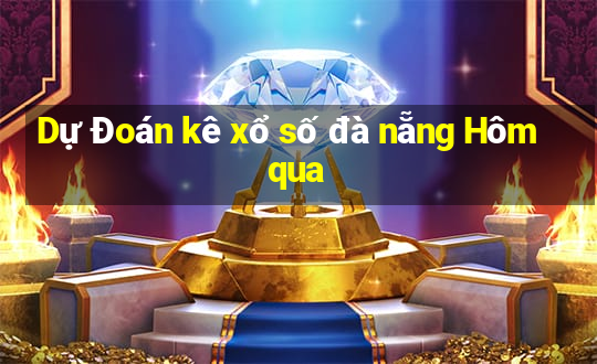 Dự Đoán kê xổ số đà nẵng Hôm qua