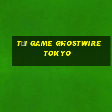 tải game ghostwire tokyo