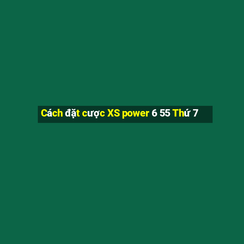 Cách đặt cược XS power 6 55 Thứ 7