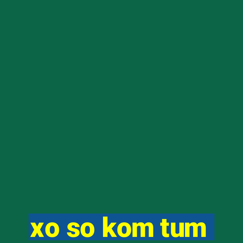 xo so kom tum