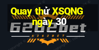 Quay thử XSQNG ngày 30