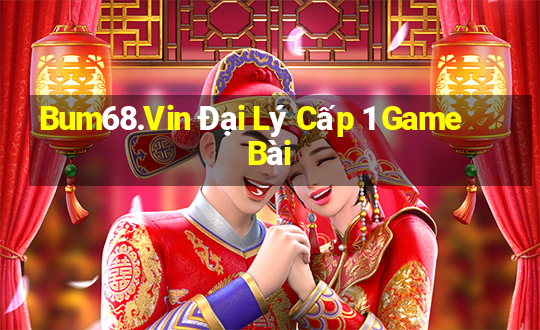 Bum68.Vin Đại Lý Cấp 1 Game Bài