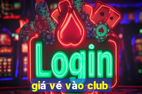 giá vé vào club