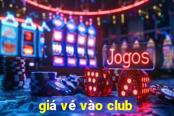 giá vé vào club