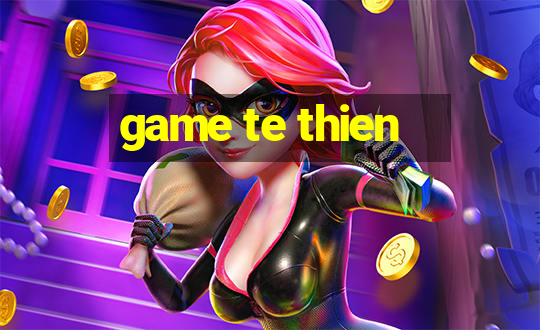 game te thien