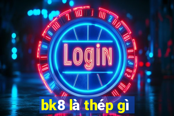 bk8 là thép gì