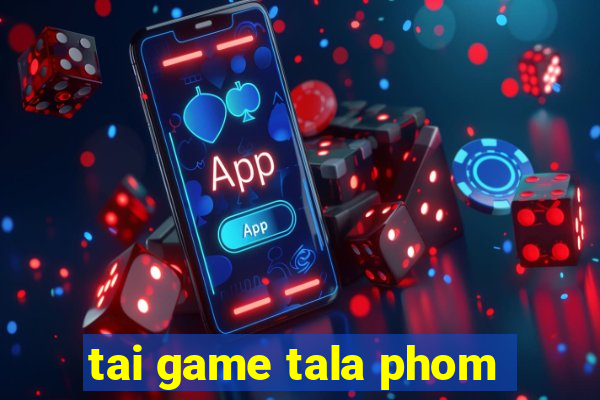 tai game tala phom