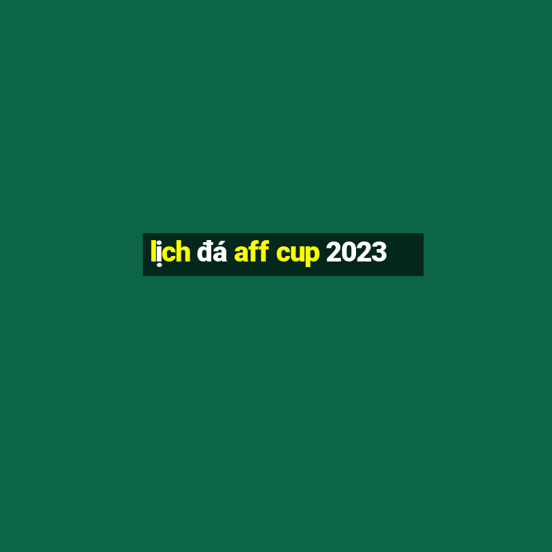 lịch đá aff cup 2023