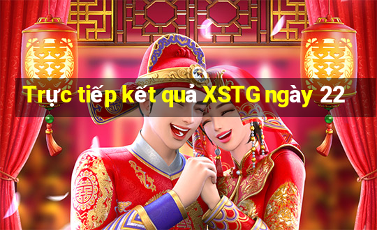 Trực tiếp kết quả XSTG ngày 22