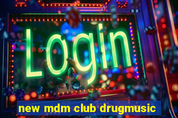 new mdm club drugmusic