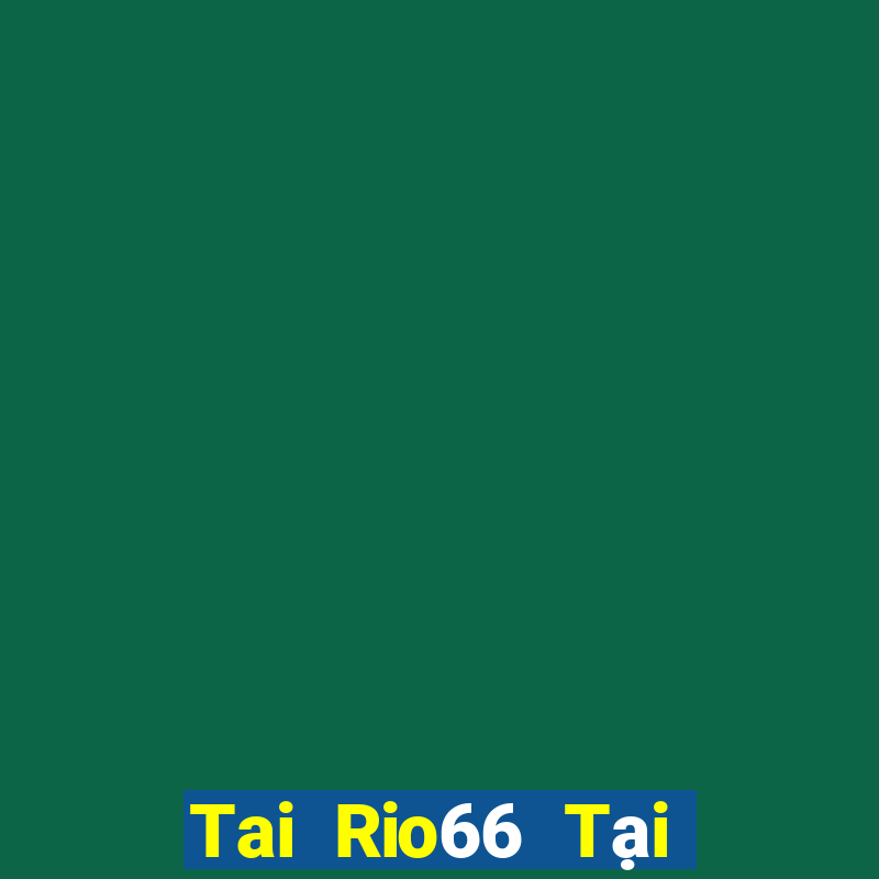 Tai Rio66 Tại Game Bài Đổi Thưởng