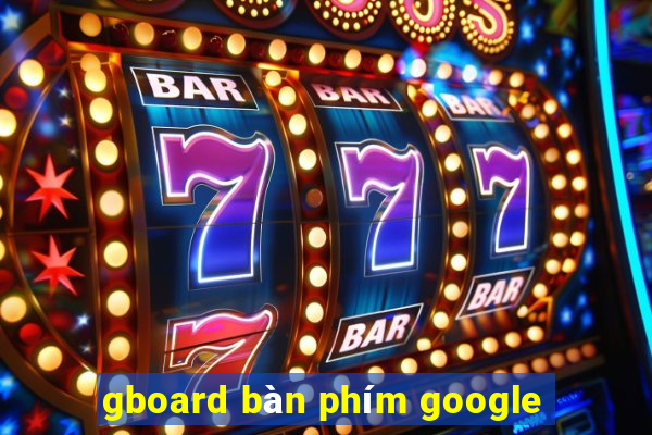 gboard bàn phím google