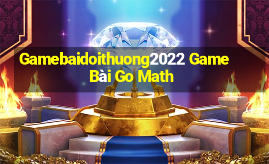 Gamebaidoithuong2022 Game Bài Go Math