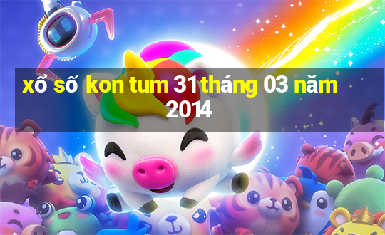 xổ số kon tum 31 tháng 03 năm 2014