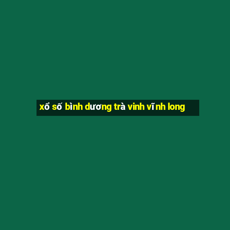 xổ số bình dương trà vinh vĩnh long