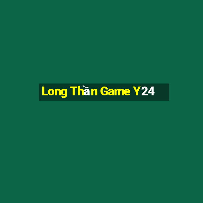 Long Thần Game Y24