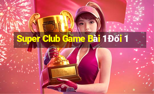 Super Club Game Bài 1 Đổi 1