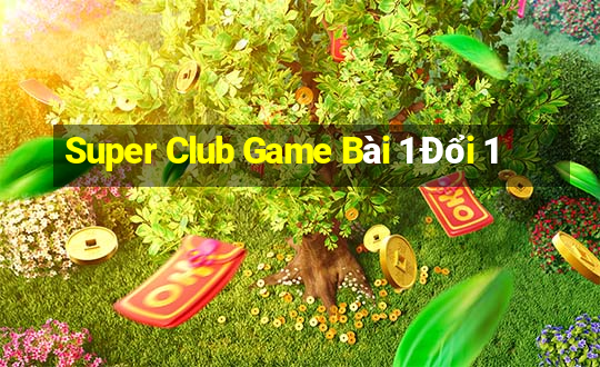 Super Club Game Bài 1 Đổi 1