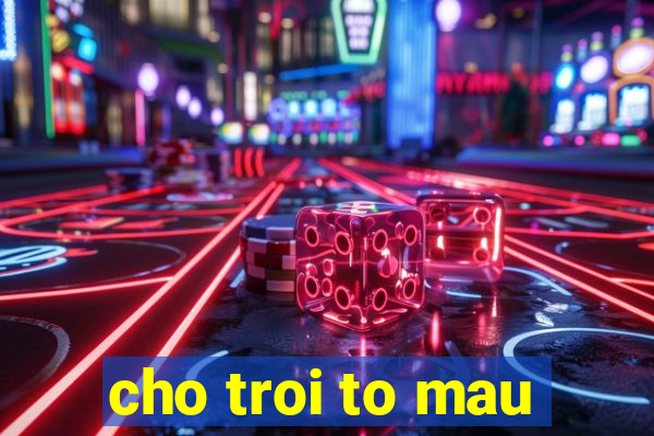 cho troi to mau