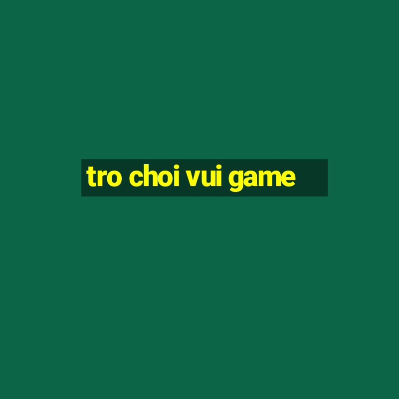 tro choi vui game