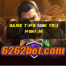 game tang 100k trai nghiem