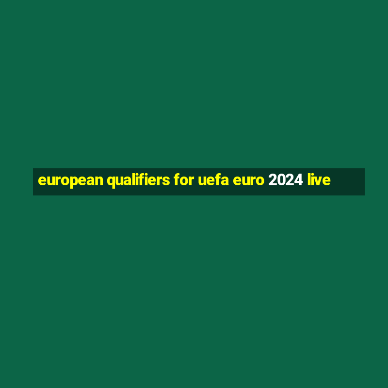 european qualifiers for uefa euro 2024 live