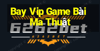 Bay Vip Game Bài Ma Thuật